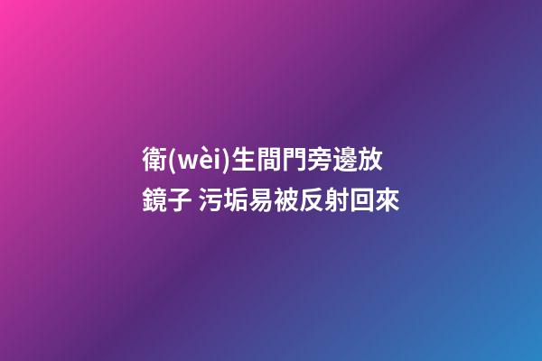 衛(wèi)生間門旁邊放鏡子 污垢易被反射回來